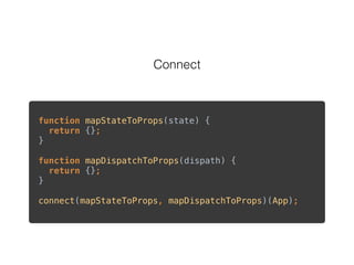 Connect
function mapStateToProps(state) {  
return {}; 
} 
 
function mapDispatchToProps(dispath) { 
return {}; 
} 
 
connect(mapStateToProps, mapDispatchToProps)(App); 
 
