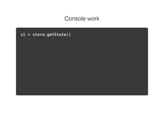 Console work
s1 = store.getState()
- Do an action
s2 = store.getState()
- Do an action
s3 = store.getState()
store.dispatch({ type: ‘SET_STATE’, payload: s1 });
 