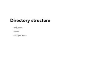 Directory structure
reducers
store
components
 