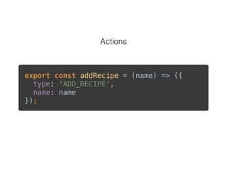 Actions
export const addRecipe = (name) => ({ 
type: 'ADD_RECIPE', 
name: name 
});
 