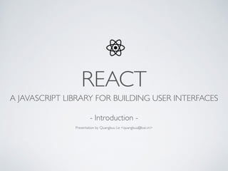 REACT
A JAVASCRIPT LIBRARY FOR BUILDING USER INTERFACES
- Introduction -
Presentation by Quangbuu Le <quangbuu@lozi.vn>
 