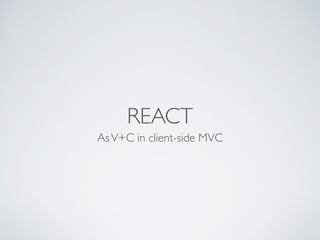 REACT
AsV+C in client-side MVC
 