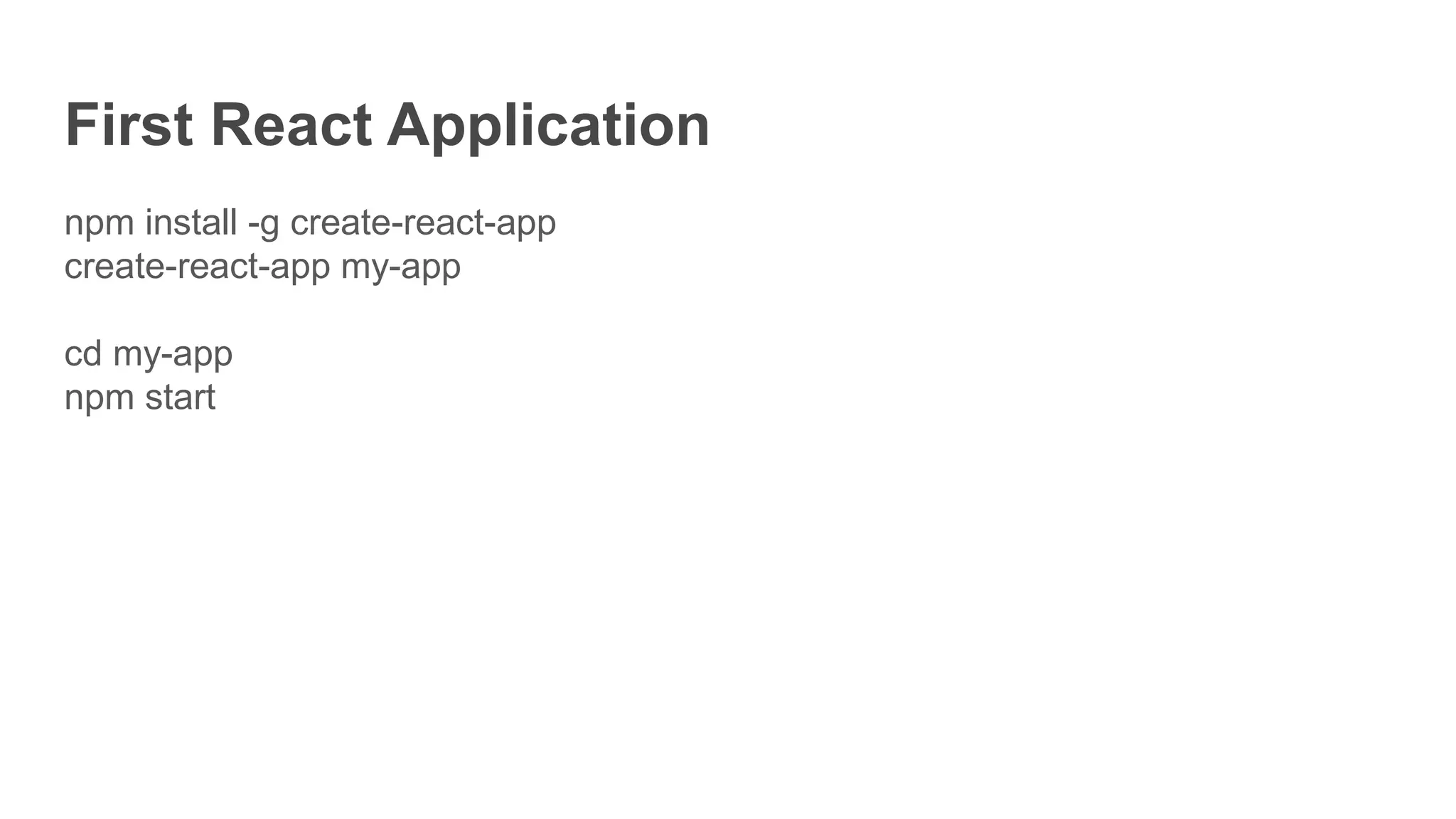 First React Application
npm install -g create-react-app
create-react-app my-app
cd my-app
npm start
 