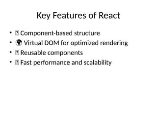 Key Features of React
• 🎯 Component-based structure
• 🌍 Virtual DOM for optimized rendering
• 🔧 Reusable components
• 🚀 Fast performance and scalability
 