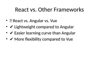 React vs. Other Frameworks
• 📌 React vs. Angular vs. Vue
• ✔ Lightweight compared to Angular
• ✔ Easier learning curve than Angular
• ✔ More flexibility compared to Vue
 