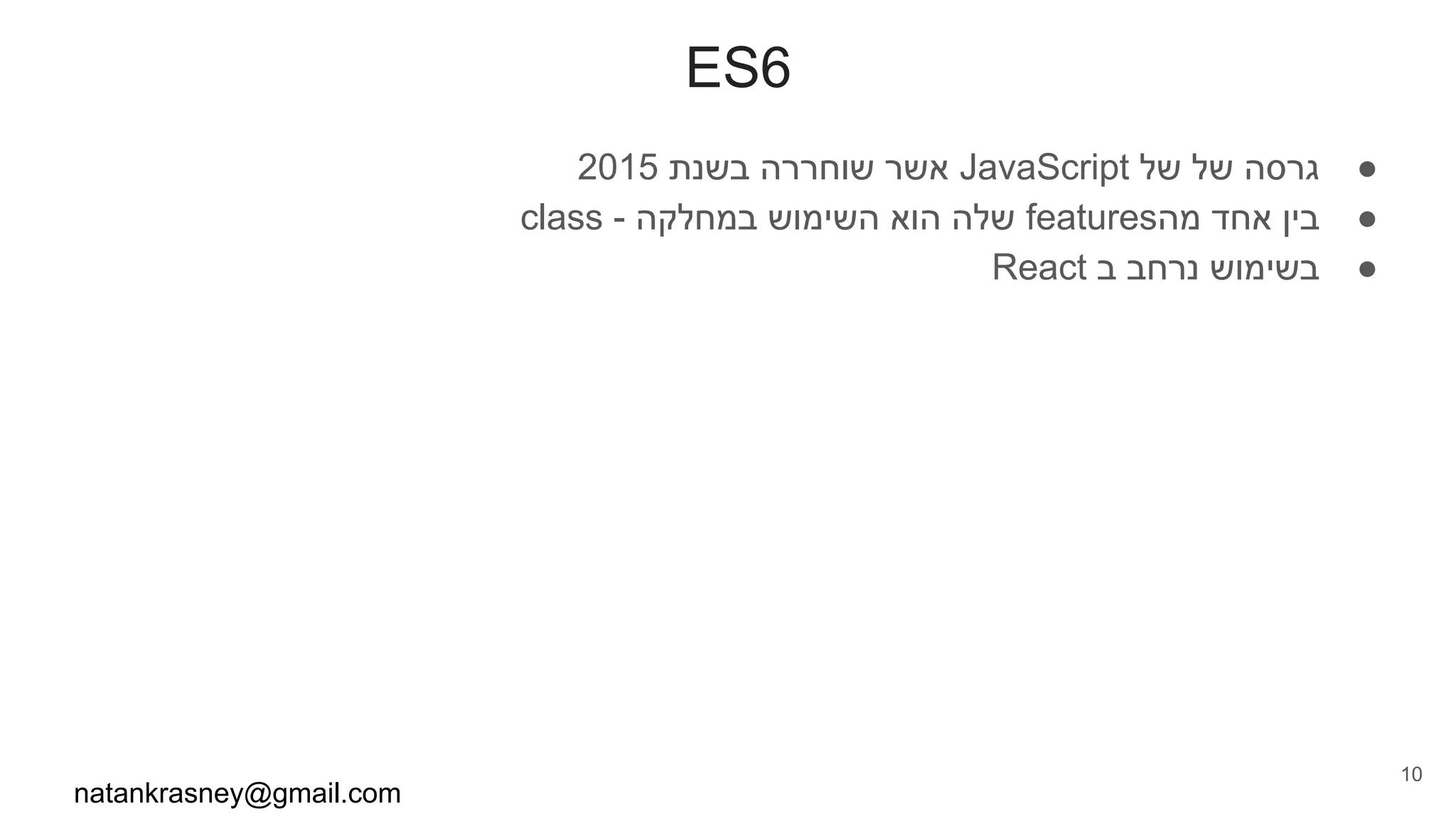 ES6
●2015 ‫בשנת‬ ‫שוחררה‬ ‫אשר‬ JavaScript ‫של‬ ‫של‬ ‫גרסה‬
●class - ‫במחלקה‬ ‫השימוש‬ ‫הוא‬ ‫שלה‬ features‫מה‬ ‫אחד‬ ‫בין‬
●React ‫ב‬ ‫נרחב‬ ‫בשימוש‬
natankrasney@gmail.com
10
 