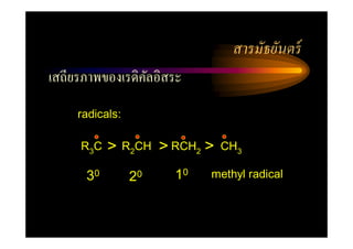 สารมัธยันตร์
เสถียรภาพของเรดิคลอิสระ
                 ั
     radicals:

     R3C   >     R2CH   > RCH2 >   CH3

      30         20       10   methyl radical
 