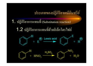 ประเภทของปฏิ กิริยาเคมีอินทรี ย์
1. ปฏิกิริยาการแทนที= (Substitution reaction)
   1.2 ปฏิกิริยาการแทนที=ดวยอิเล็กโตรไฟล์
                          ้
              H                                 E
                       +   Lewis acid                +
                 + E                            + H

             H             H2SO4
                                          NO2
             + HNO3                         + H2O
 