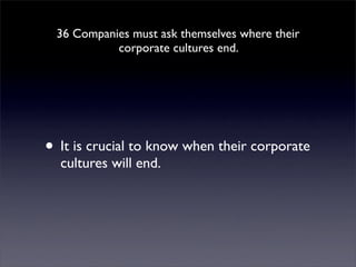 36 Companies must ask themselves where their
           corporate cultures end.




• It is crucial to know when their corporate
  cultures will end.
 