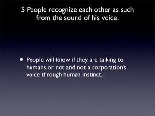 5 People recognize each other as such
     from the sound of his voice.




• People will know if they are talking to
  humans or not and not a corporation’s
  voice through human instinct.