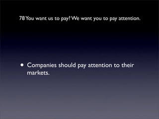 78 You want us to pay? We want you to pay attention.




• Companies should pay attention to their
   markets.
 