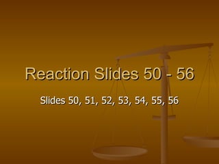 Reaction Slides 50 - 56 Slides 50, 51, 52, 53, 54, 55, 56 
