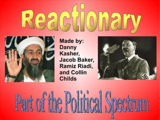 Made by: Danny Kasher, Jacob Baker, Ramiz Riadi, and Collin Childs   Reactionary Part of the Political Spectrum 
