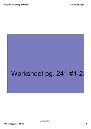 reaction & braking distance                    January 31, 2013




        Worksheet pg. 241 #1­23 a




                              Jan 30­6:27 PM

HW wkst pg. 241 #1­23                                             4
 