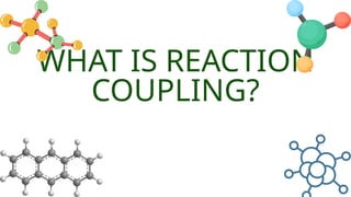 WHAT IS REACTION
COUPLING?
 