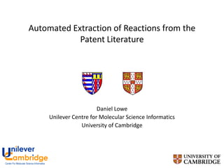 Automated Extraction of Reactions from the
            Patent Literature




                        Daniel Lowe
     Unilever Centre for Molecular Science Informatics
                 University of Cambridge




                                                         1
 