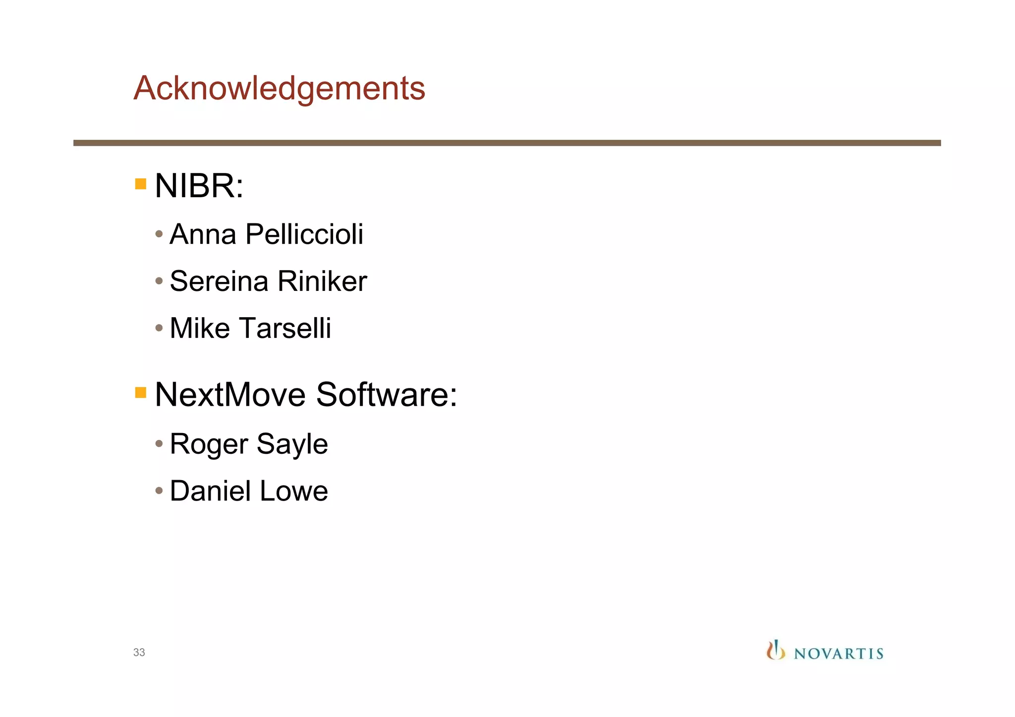 § NIBR:
• Anna Pelliccioli
• Sereina Riniker
• Mike Tarselli
§ NextMove Software:
• Roger Sayle
• Daniel Lowe
33
Acknowledgements
 
