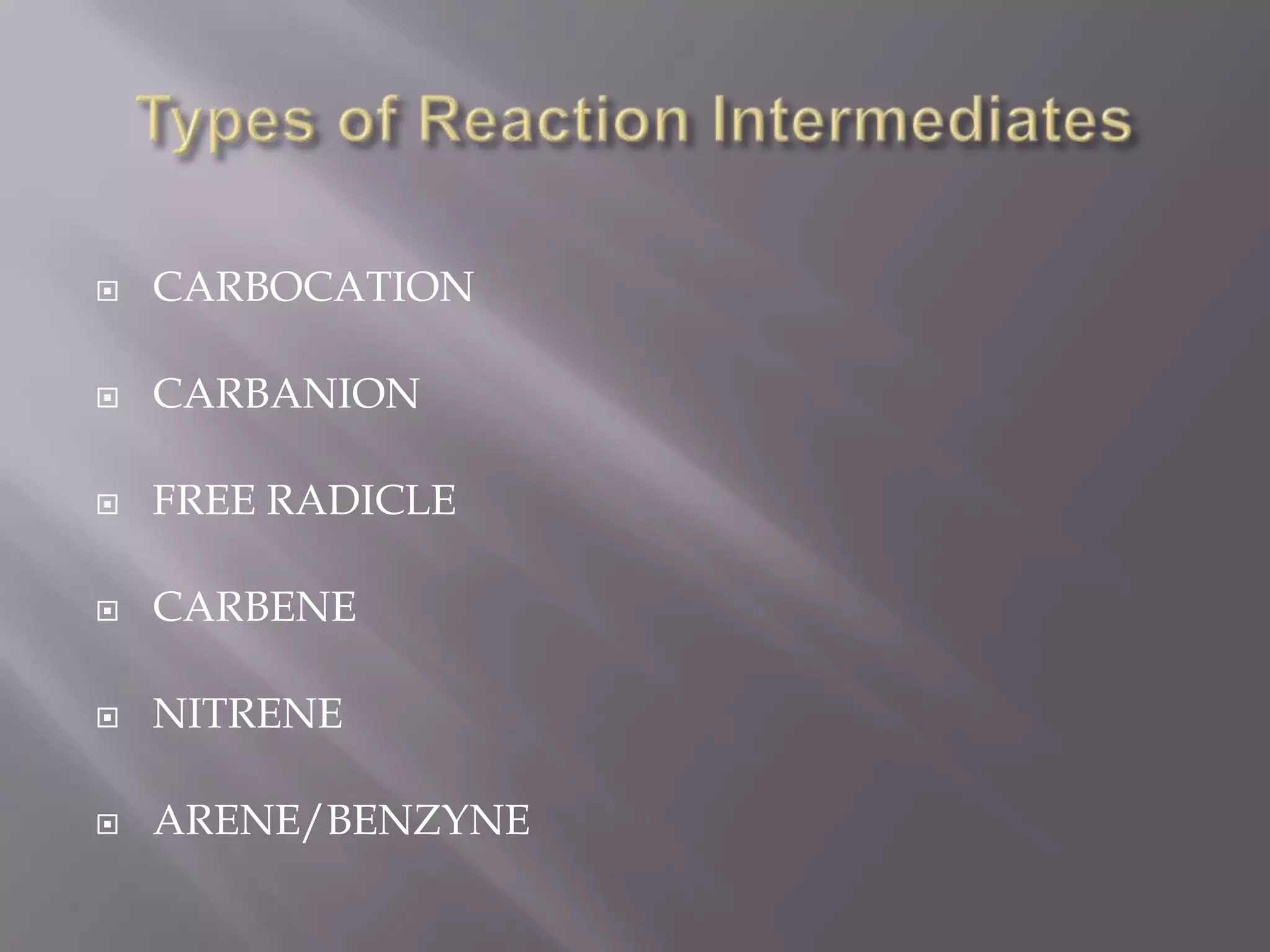    CARBOCATION

   CARBANION

   FREE RADICLE

   CARBENE

   NITRENE

   ARENE/BENZYNE
 