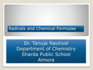 Dr. Tanuja Nautiyal
Department of Chemistry
Sharda Public School
Almora
Radicals and Chemical Formulae
 