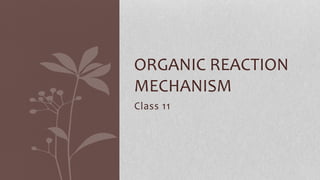 Class 11
ORGANIC REACTION
MECHANISM
 