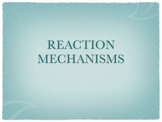 REACTION
MECHANISMS
 