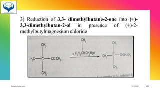 3) Reduction of 3,3- dimethylbutane-2-one into (+)-
3,3-dimethylbutan-2-ol in presence of (+)-2-
methylbutylmagnesium chloride
Sample footer text 3/1/20XX 29
 