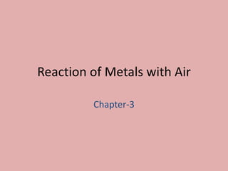 Reaction of Metals with Air
Chapter-3
 