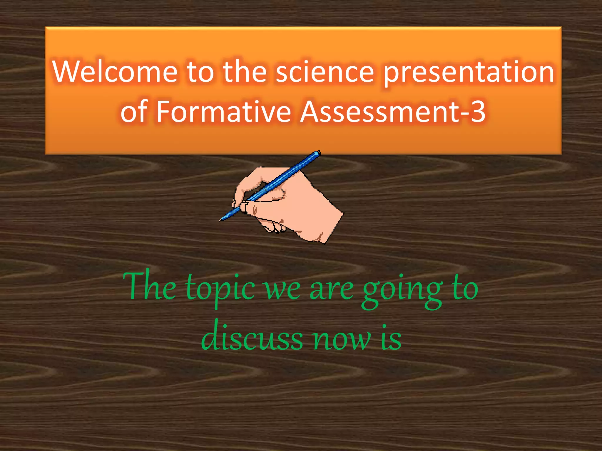 Welcome to the science presentation 
of Formative Assessment-3 
The topic we are going to 
discuss now is 
 