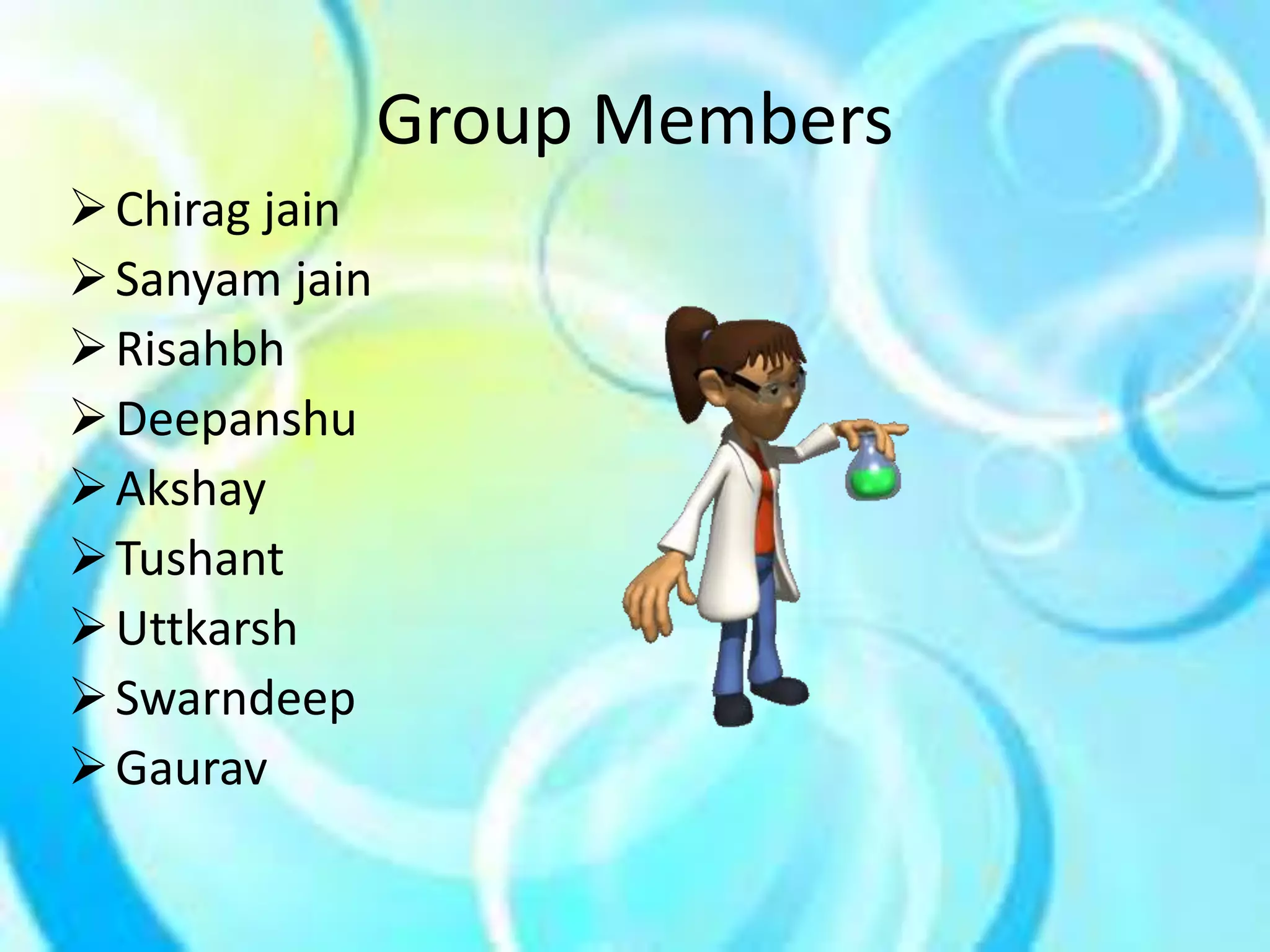 Group Members 
Chirag jain 
Sanyam jain 
Risahbh 
Deepanshu 
Akshay 
Tushant 
Uttkarsh 
Swarndeep 
Gaurav 
 