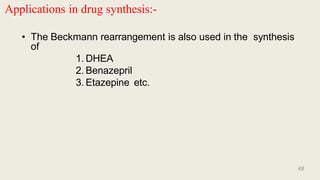 48
Applications in drug synthesis:-
• The Beckmann rearrangement is also used in the synthesis
of
1. DHEA
2. Benazepril
3. Etazepine etc.
 