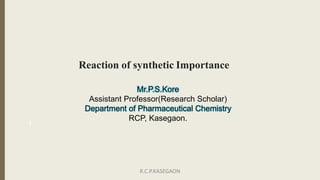 Reaction of synthetic Importance
Mr.P.S.Kore
Assistant Professor(Research Scholar)
Department of Pharmaceutical Chemistry
RCP, Kasegaon.
1
R.C.P.KASEGAON
 