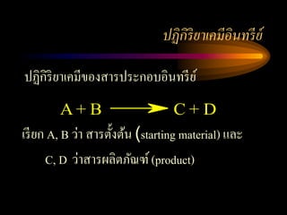 ปฏิกิริยาเคมีอินทรี ย์

ปฏิกิริยาเคมีของสารประกอบอินทรี ย ์
        A+ B                      C+D
เรี ยก A, B ว่า สารตั้งต้น (starting material) และ
      C, D ว่าสารผลิตภัณฑ์ (product)
 