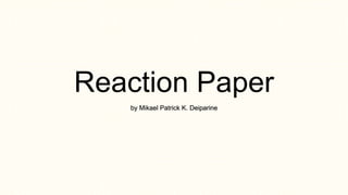 Reaction Paper
by Mikael Patrick K. Deiparine
 