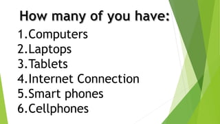 1.Computers
2.Laptops
3.Tablets
4.Internet Connection
5.Smart phones
6.Cellphones
 
