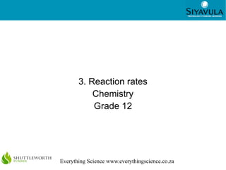 1




       3. Reaction rates
           Chemistry
           Grade 12




Everything Science www.everythingscience.co.za
 