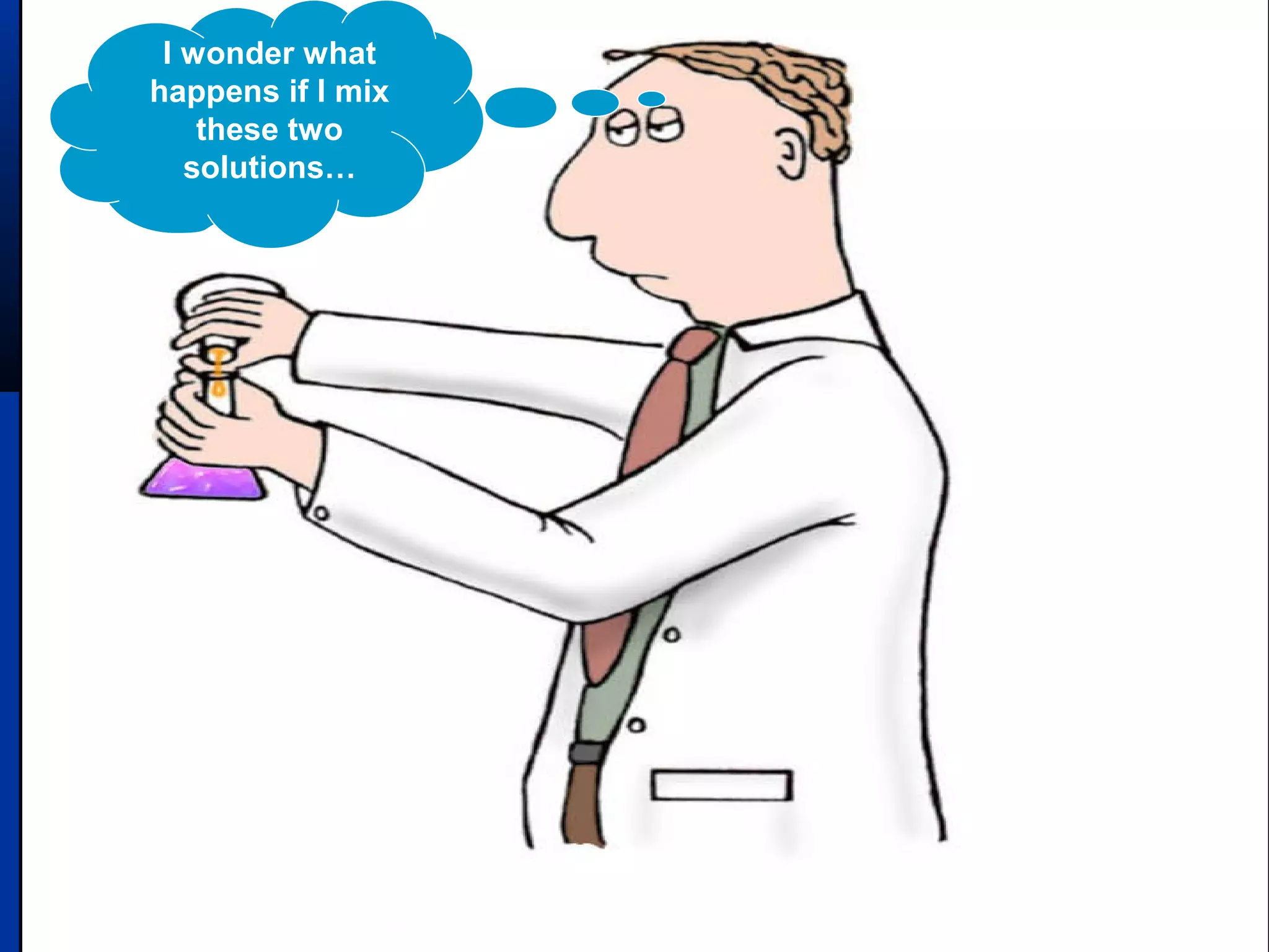 I wonder what
happens if I mix
these two
solutions…
 
