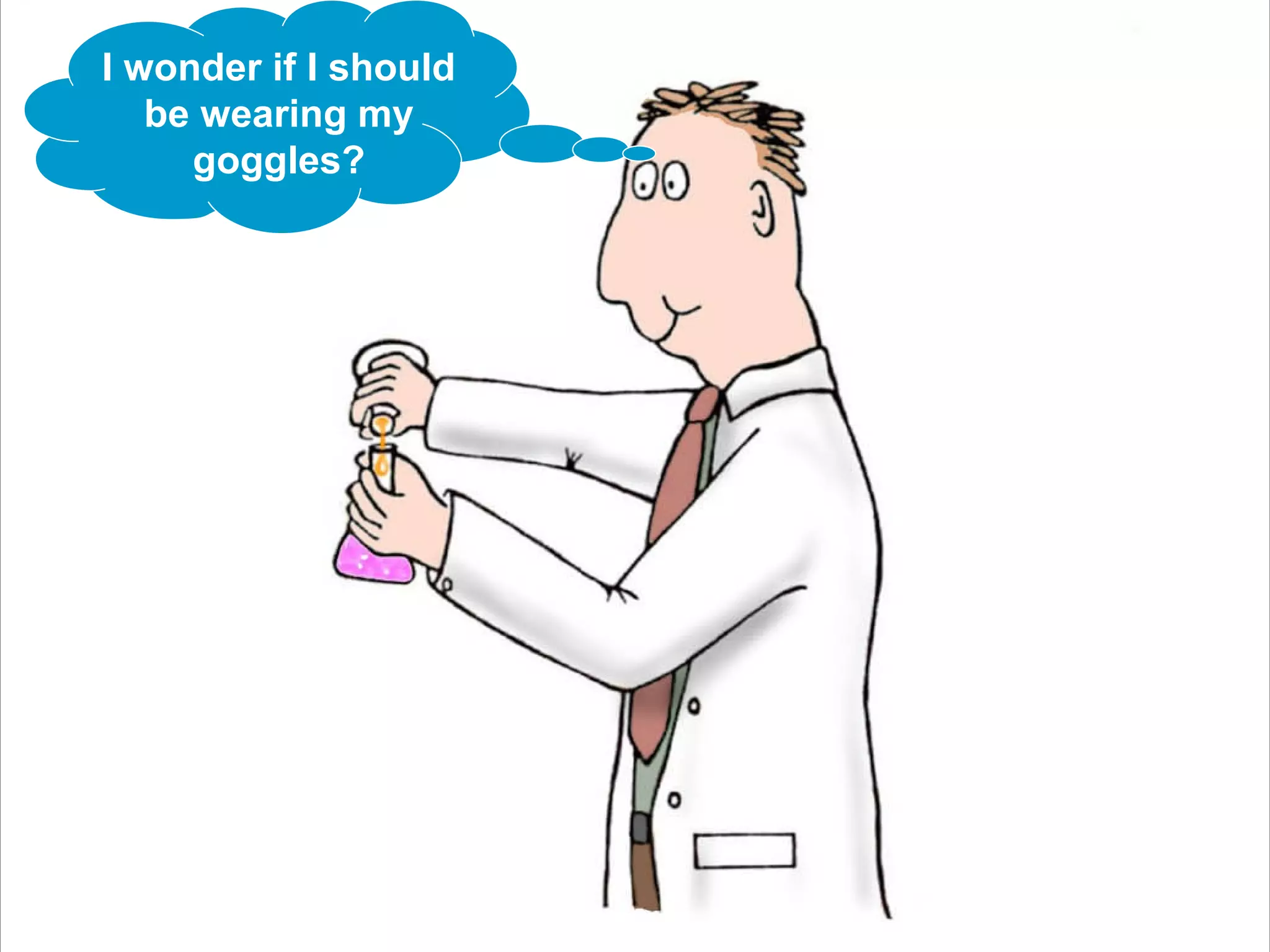 I wonder if I should
be wearing my
goggles?
 