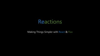 Reactions
Making Things Simpler with React & Flux
 