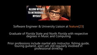 Software Engineer & University Liaison at feature[23]
Graduate of Florida State and North Florida with respective
degrees in Music and Computing
Prior professions include martial arts instructor, fishing guide,
touring guitarist, and I am still regularly involved in
professional drinking
 