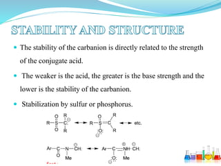  The stability of the carbanion is directly related to the strength
of the conjugate acid.
 The weaker is the acid, the greater is the base strength and the
lower is the stability of the carbanion.
 Stabilization by sulfur or phosphorus.
 