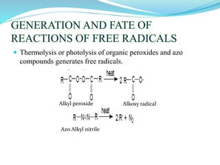  Thermolysis or photolysis of organic peroxides and azo
compounds generates free radicals.
Alkyl peroxide Alkoxy radical
Azo Alkyl nitrile
 