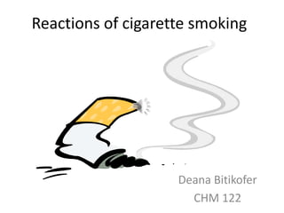 Reactions of cigarette smoking




                    Deana Bitikofer
                      CHM 122
 