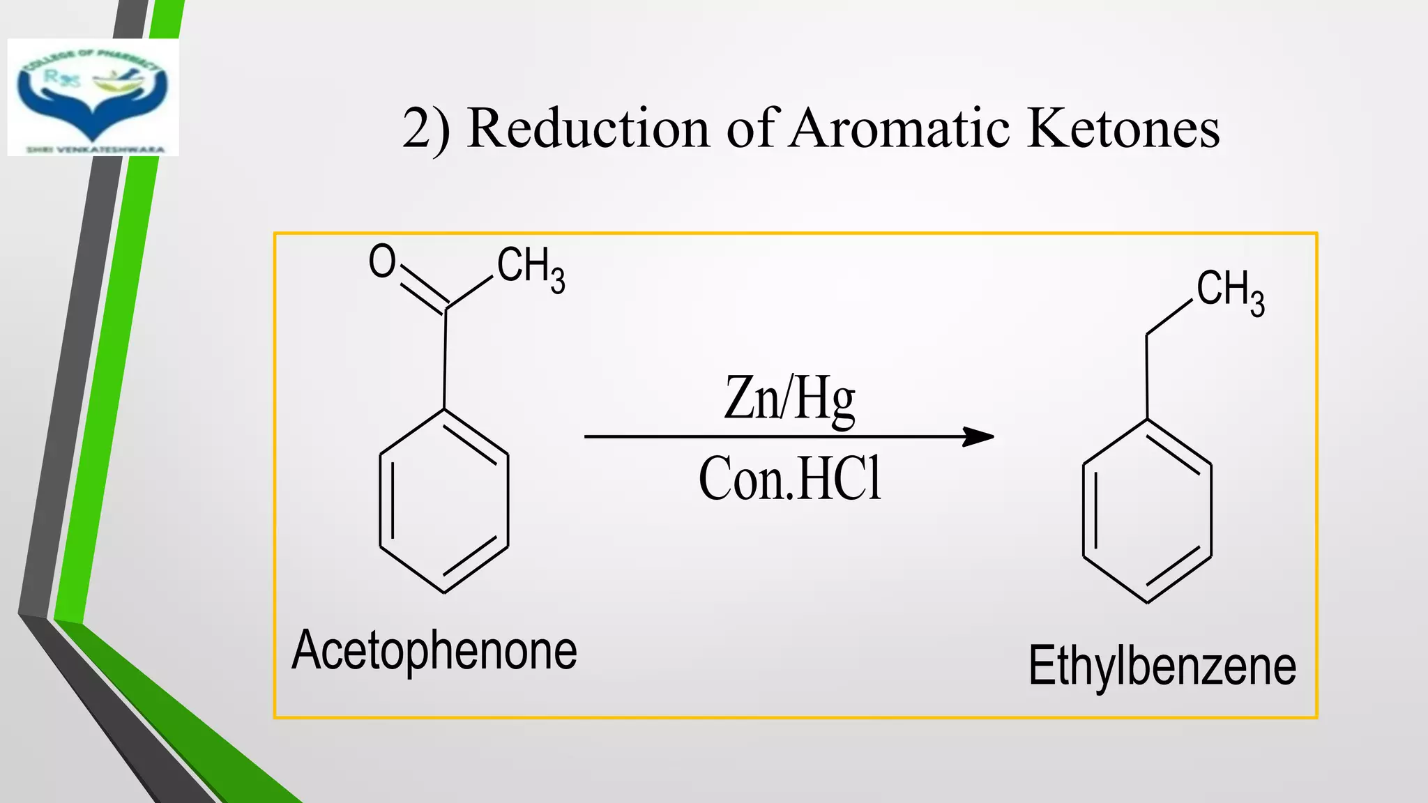 2) Reduction of Aromatic Ketones
CH3
O
Zn/Hg
Con.HCl
CH3
Acetophenone Ethylbenzene
 