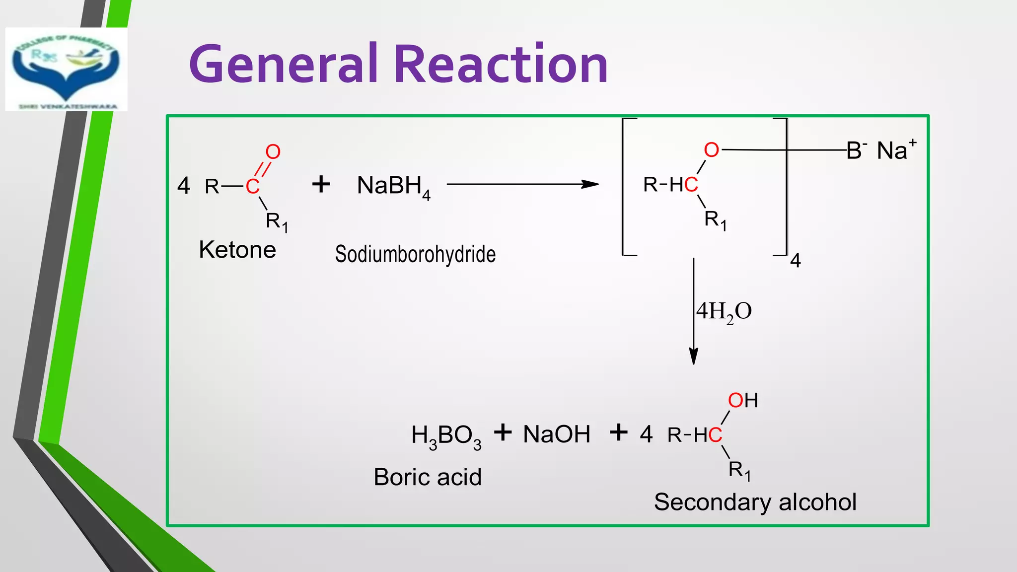 General Reaction
R C
R1
O
4 + NaBH4
R C
H
R1
O
4
B-
Na+
4H2O
R C
H
R1
OH
4
+
+
H3BO3
NaOH
Ketone
Secondary alcohol
Boric acid
Sodiumborohydride
 