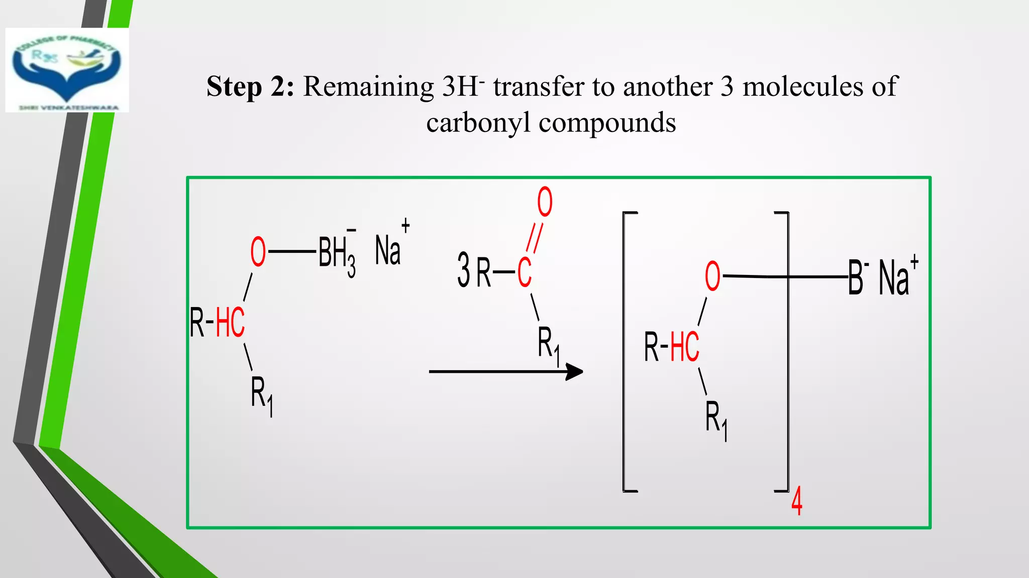 Step 2: Remaining 3H- transfer to another 3 molecules of
carbonyl compounds
R C
H
R1
O BH3
–
Na
+
R C
R1
O
3
R C
H
R1
O
4
B-
Na+
 