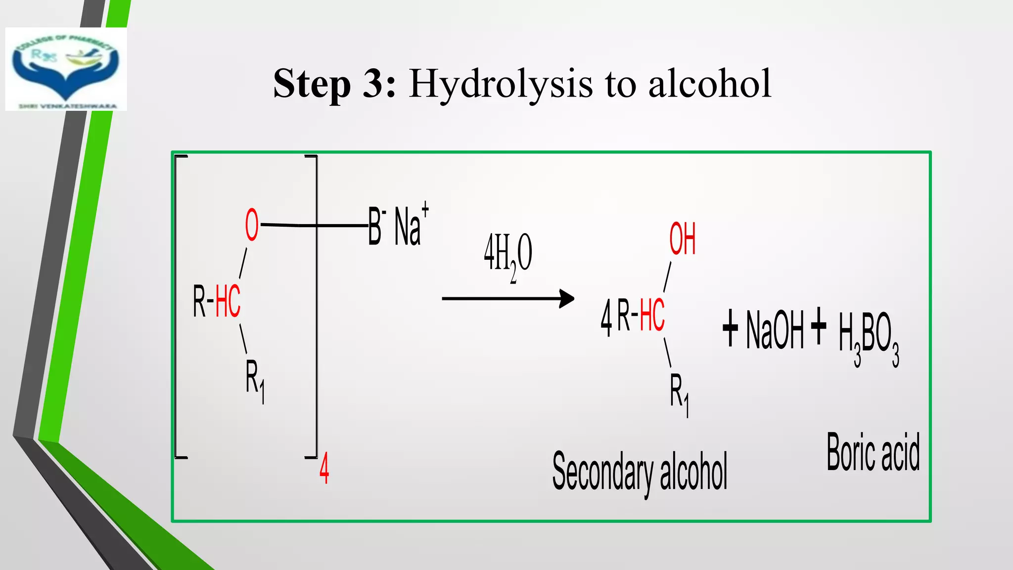 Step 3: Hydrolysis to alcohol
R C
H
R1
O
4
B-
Na+
4H2O
R C
H
R1
OH
4
Secondaryalcohol
+ H3BO3
NaOH
Boricacid
+
 
