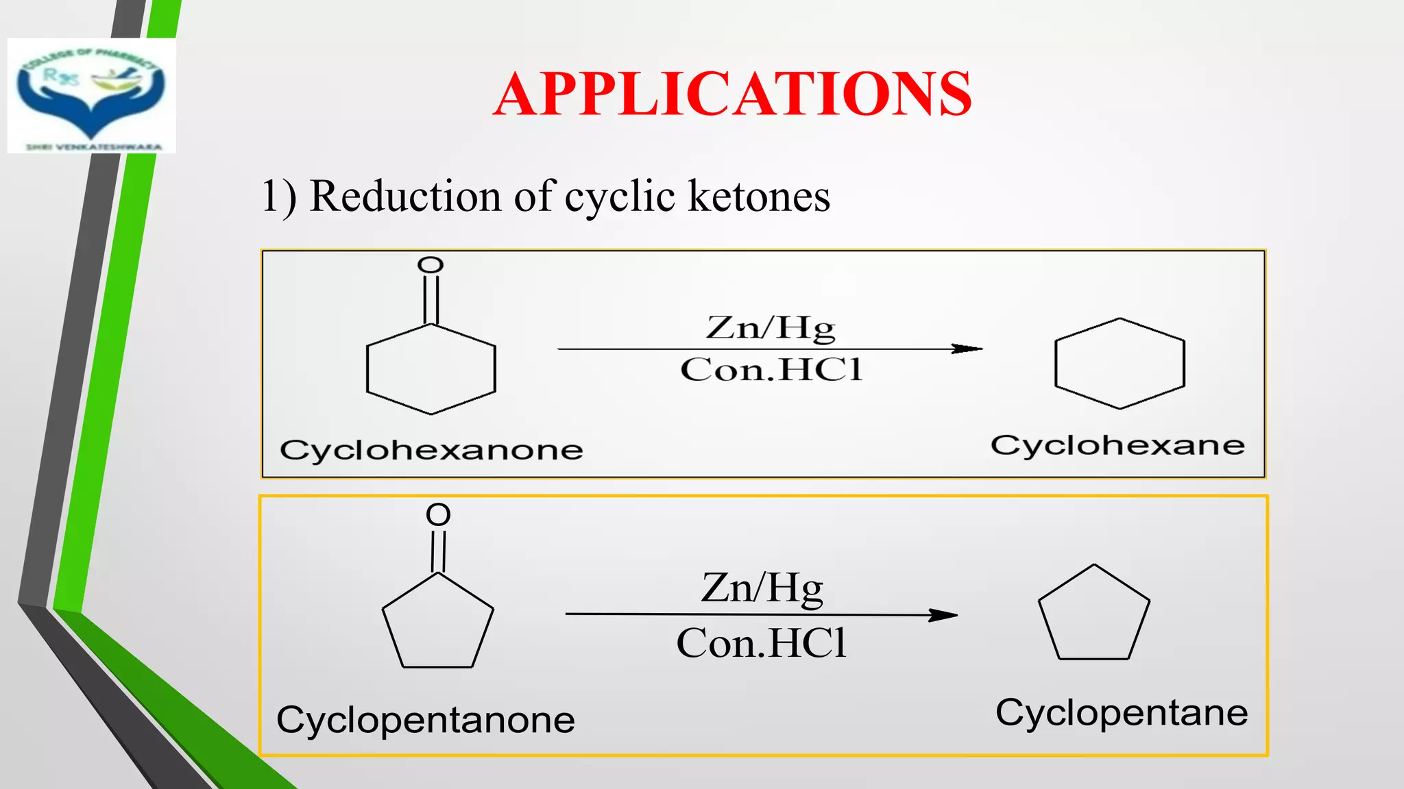APPLICATIONS
1) Reduction of cyclic ketones
O
Zn/Hg
Con.HCl
Cyclopentanone Cyclopentane
 