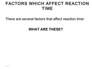 FACTORS WHICH AFFECT REACTION
TIME
There are several factors that affect reaction time:
WHAT ARE THESE?
01/26/16 .9
 