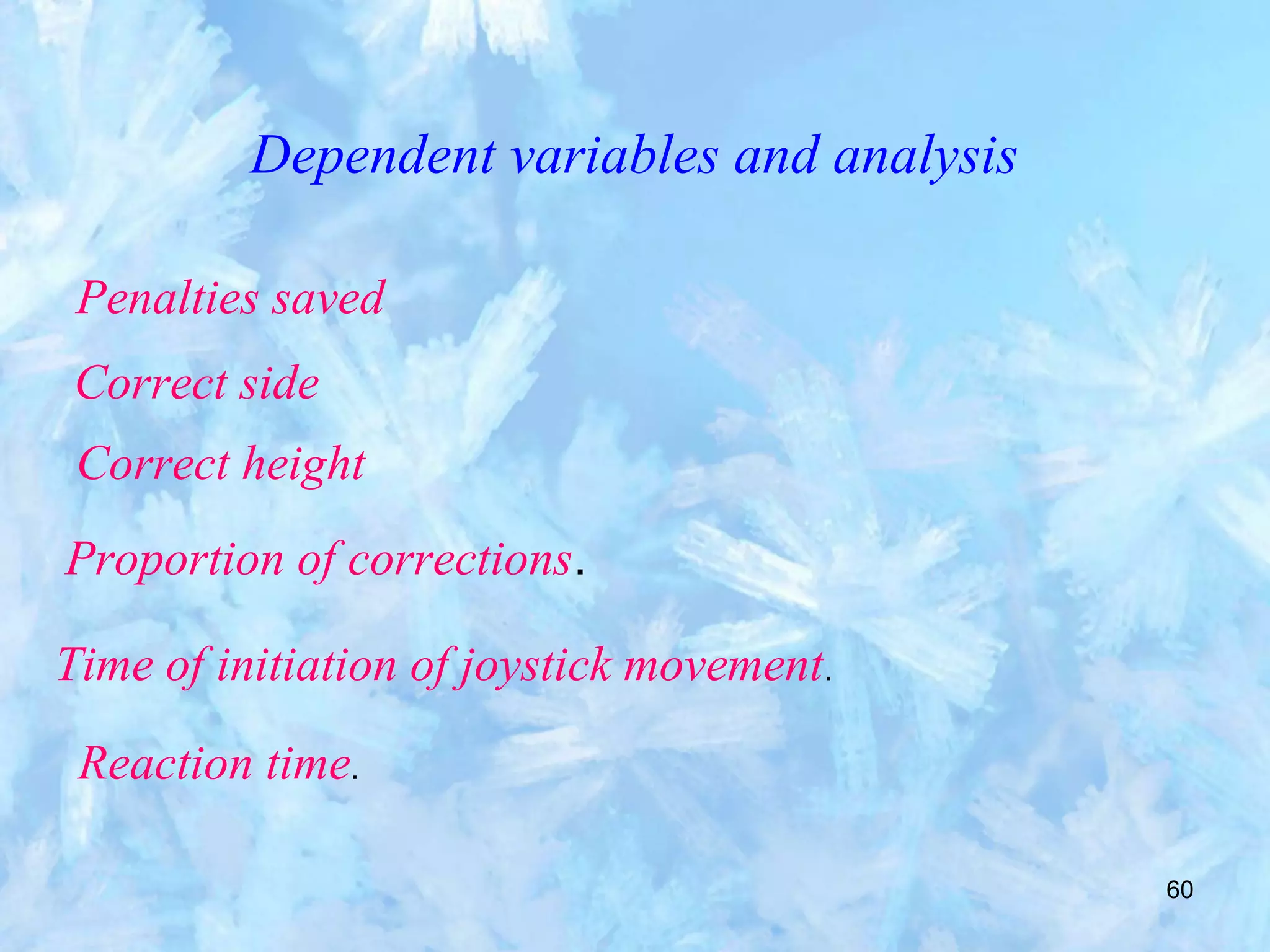 60
Dependent variables and analysis
Penalties saved
Correct side
Correct height
Proportion of corrections.
Time of initiation of joystick movement.
Reaction time.
 