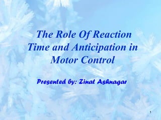 1
The Role Of Reaction
Time and Anticipation in
Motor Control
Presented by: Zinat Ashnagar
 